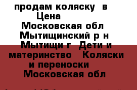 продам коляску 2в1 › Цена ­ 3 500 - Московская обл., Мытищинский р-н, Мытищи г. Дети и материнство » Коляски и переноски   . Московская обл.